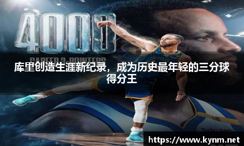 库里创造生涯新纪录，成为历史最年轻的三分球得分王