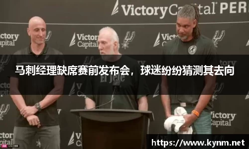 马刺经理缺席赛前发布会，球迷纷纷猜测其去向