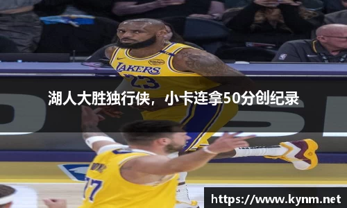 湖人大胜独行侠，小卡连拿50分创纪录