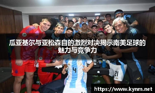 瓜亚基尔与亚松森自的激烈对决揭示南美足球的魅力与竞争力