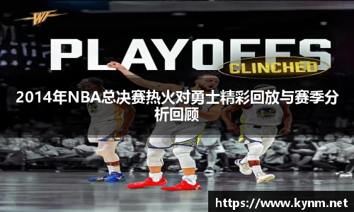 2014年NBA总决赛热火对勇士精彩回放与赛季分析回顾