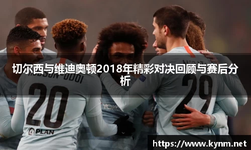 切尔西与维迪奥顿2018年精彩对决回顾与赛后分析