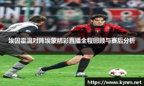 埃因霍温对阵埃蒙精彩直播全程回顾与赛后分析