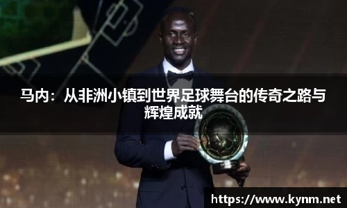 马内：从非洲小镇到世界足球舞台的传奇之路与辉煌成就