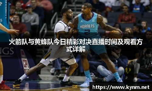 火箭队与黄蜂队今日精彩对决直播时间及观看方式详解