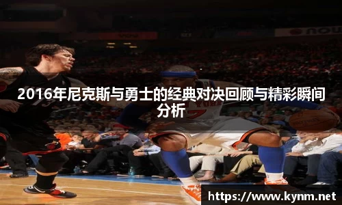 2016年尼克斯与勇士的经典对决回顾与精彩瞬间分析