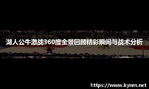 湖人公牛激战360度全景回顾精彩瞬间与战术分析