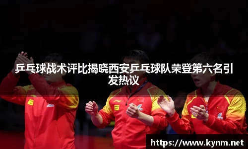 乒乓球战术评比揭晓西安乒乓球队荣登第六名引发热议