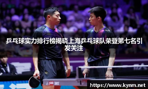 乒乓球实力排行榜揭晓上海乒乓球队荣登第七名引发关注