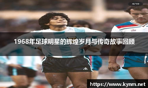 1968年足球明星的辉煌岁月与传奇故事回顾