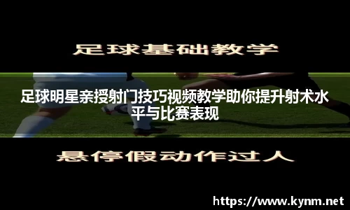 足球明星亲授射门技巧视频教学助你提升射术水平与比赛表现