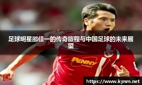 足球明星邵佳一的传奇旅程与中国足球的未来展望