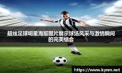 超炫足球明星海报图片展示球场风采与激情瞬间的完美结合